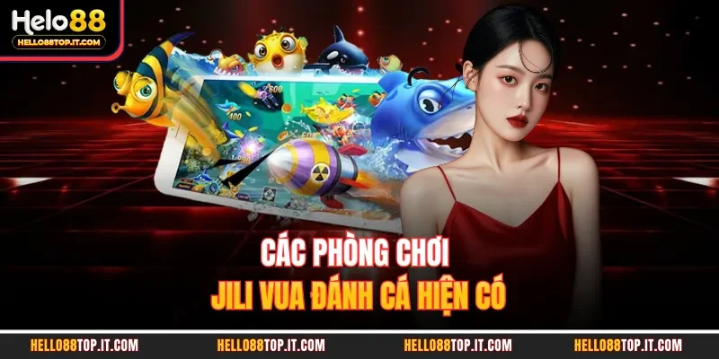 Các phòng chơi Jili vua đánh cá hiện có
