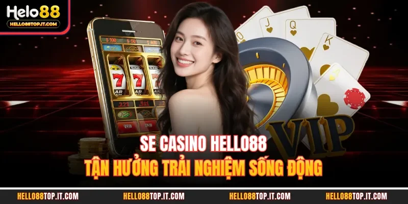 Se Casino Hello88 - Tận Hưởng Trải Nghiệm Sống Động