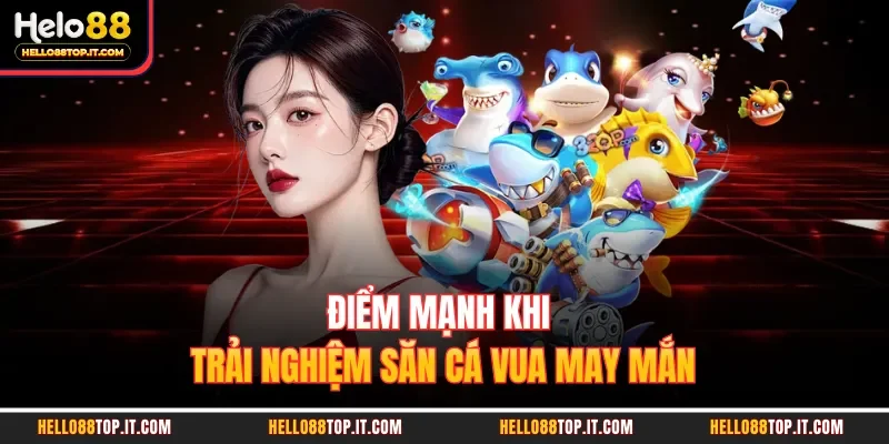 Điểm mạnh khi trải nghiệm săn cá vua may mắn