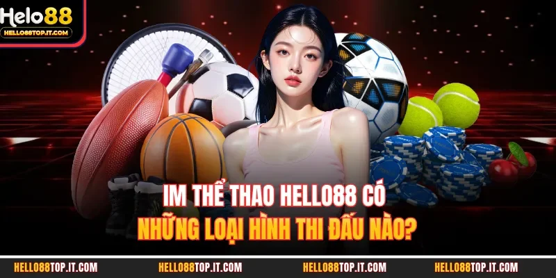 IM Thể Thao Hello88 Có Những Loại Hình Thi Đấu Nào?