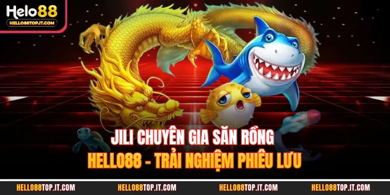 JILI Chuyên Gia Săn Rồng Hello88 - Trải Nghiệm Phiêu Lưu