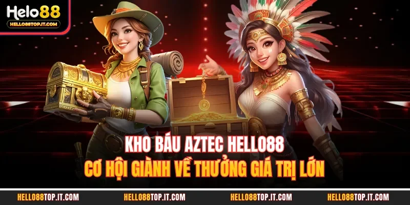 Kho Báu Aztec Hello88 - Cơ Hội Giành Về Thưởng Giá Trị Lớn