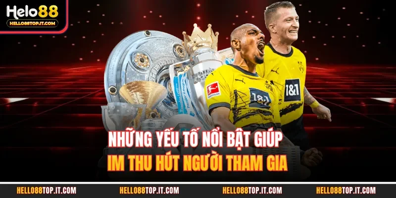 Những yếu tố nổi bật giúp IM thu hút người tham gia