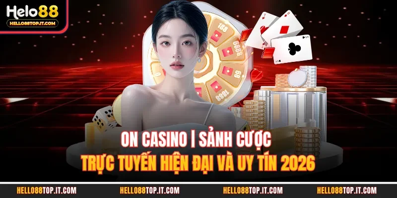 ON Casino | Sảnh Cược Trực Tuyến Hiện Đại Và Uy Tín 2026