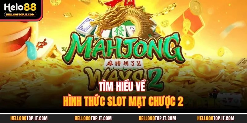 Tìm hiểu về hình thức slot mạt chược 2 