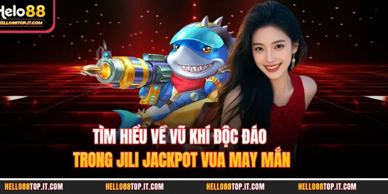 Tìm hiểu về vũ khí độc đáo trong JILI jackpot vua may mắn